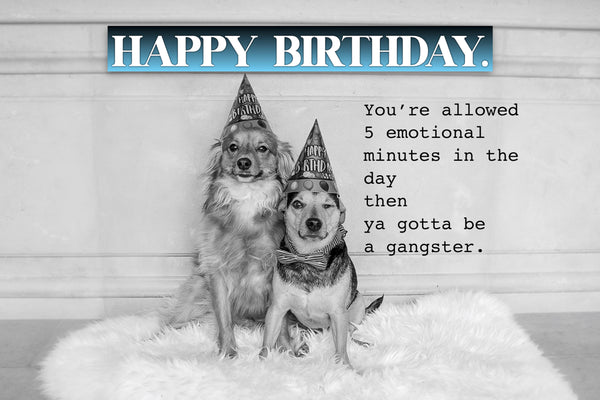You're allow 30 emotional minutes in a day ... then ya gotta be a gangster Birthday card